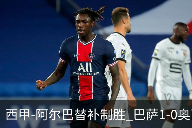 西甲-阿尔巴替补制胜 巴萨1-0奥萨苏纳14分领跑